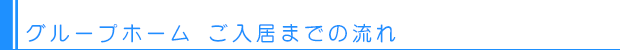 グループホーム ご入居までの流れ